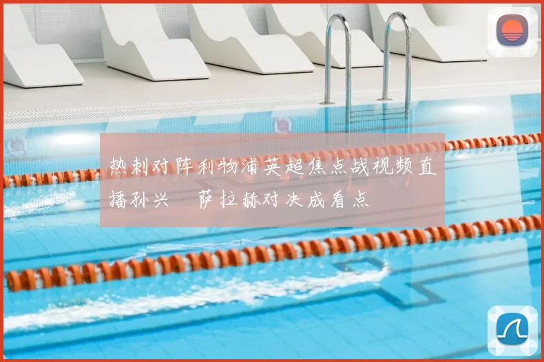 热刺对阵利物浦英超焦点战视频直播孙兴慜萨拉赫对决成看点