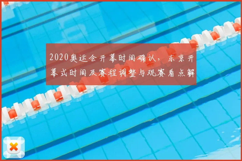 2020奥运会开幕时间确认，东京开幕式时间及赛程调整与观赛看点解读