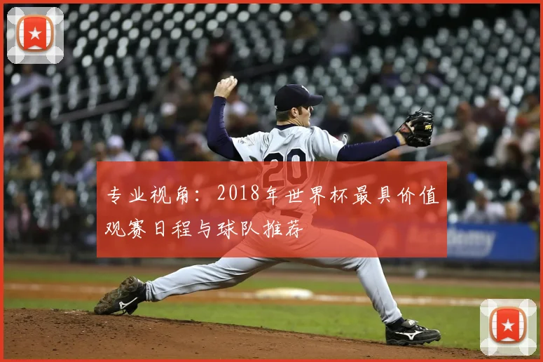 专业视角：2018年世界杯最具价值观赛日程与球队推荐