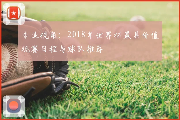 专业视角：2018年世界杯最具价值观赛日程与球队推荐
