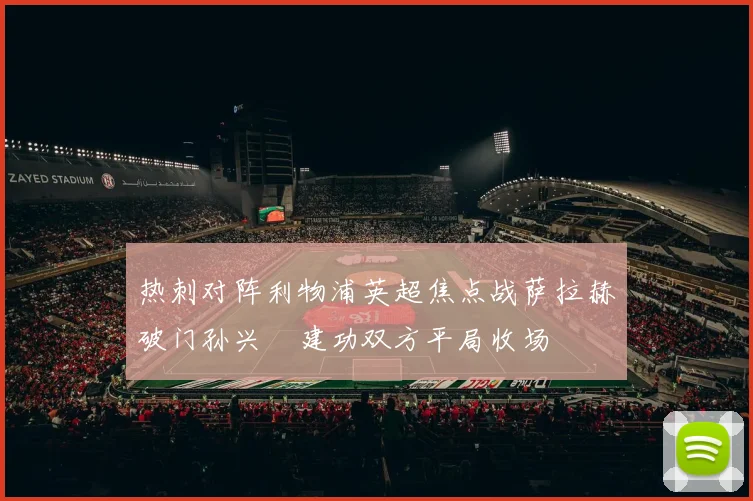 热刺对阵利物浦英超焦点战萨拉赫破门孙兴慜建功双方平局收场