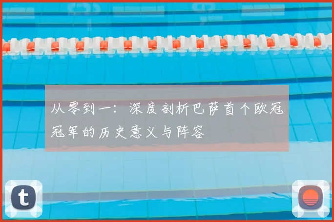 从零到一：深度剖析巴萨首个欧冠冠军的历史意义与阵容