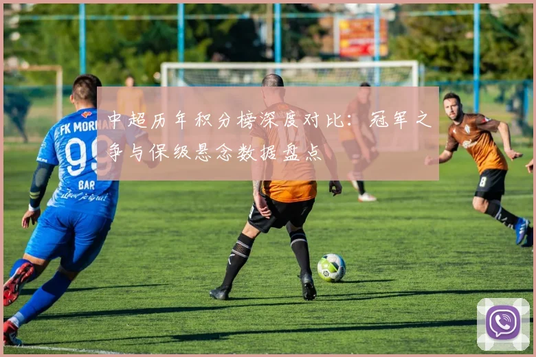 中超历年积分榜深度对比：冠军之争与保级悬念数据盘点