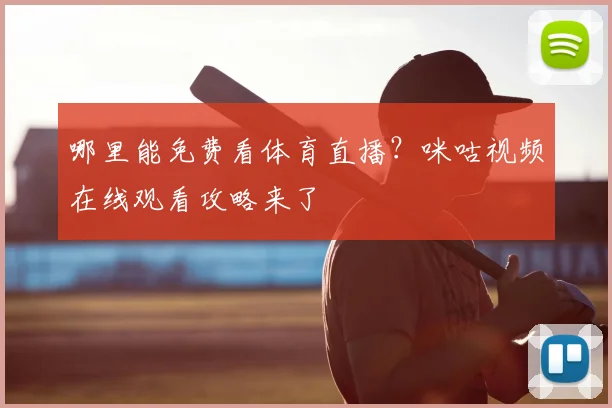 哪里能免费看体育直播？咪咕视频在线观看攻略来了