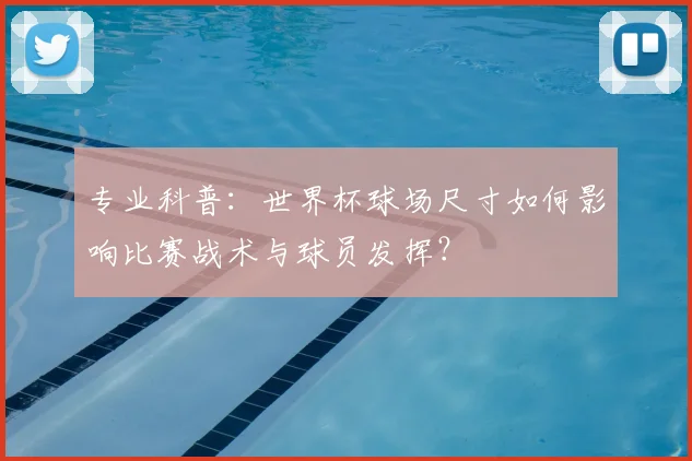 专业科普：世界杯球场尺寸如何影响比赛战术与球员发挥？