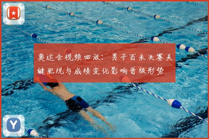 奥运会视频回放：男子百米决赛关键犯规与成绩变化影响晋级形势