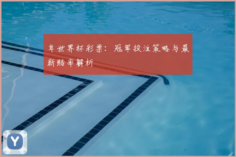 年世界杯彩票:冠军投注策略与最新赔率解析