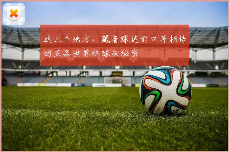 这三个地方，藏着球迷们口耳相传的正品世界杯球衣秘密