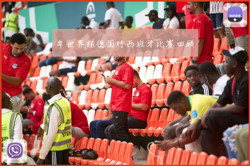 年世界杯德国对西班牙比赛回顾