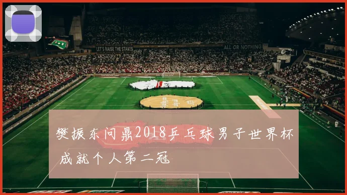 樊振东问鼎2018乒乓球男子世界杯 成就个人第二冠