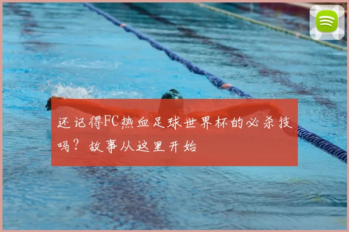还记得FC热血足球世界杯的必杀技吗？故事从这里开始