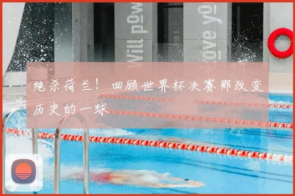 绝杀荷兰！回顾世界杯决赛那改变历史的一球
