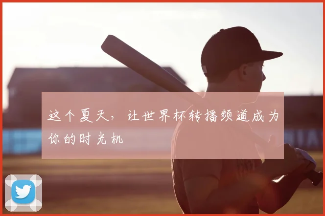 这个夏天，让世界杯转播频道成为你的时光机