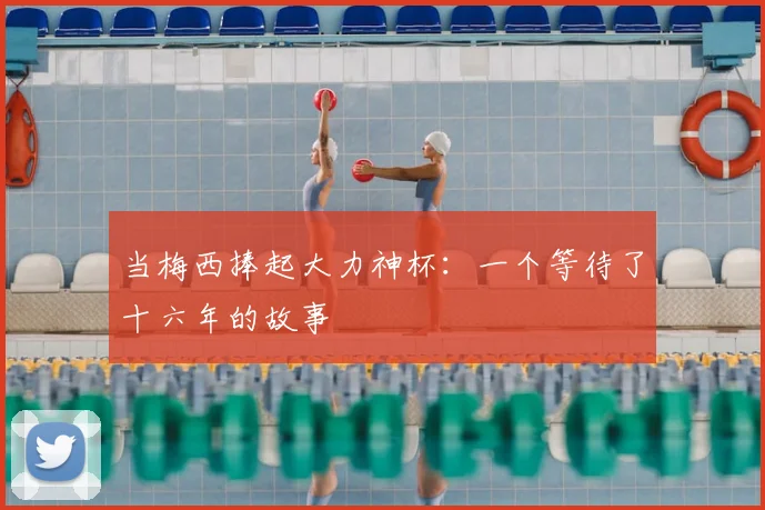 当梅西捧起大力神杯:一个等待了十六年的故事