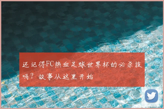 还记得FC热血足球世界杯的必杀技吗？故事从这里开始