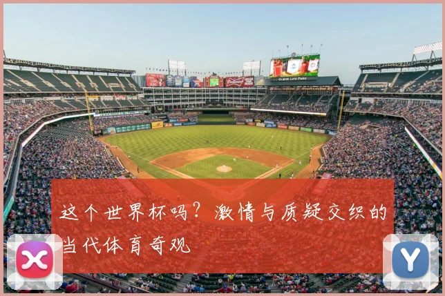 这个世界杯吗？激情与质疑交织的当代体育奇观