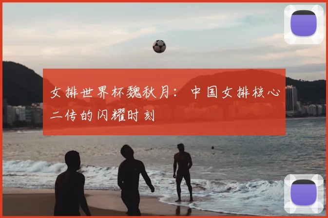女排世界杯魏秋月：中国女排核心二传的闪耀时刻