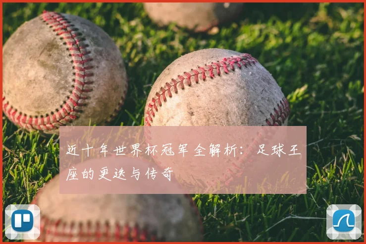 近十年世界杯冠军全解析：足球王座的更迭与传奇