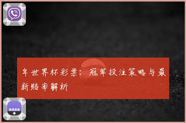 年世界杯彩票:冠军投注策略与最新赔率解析