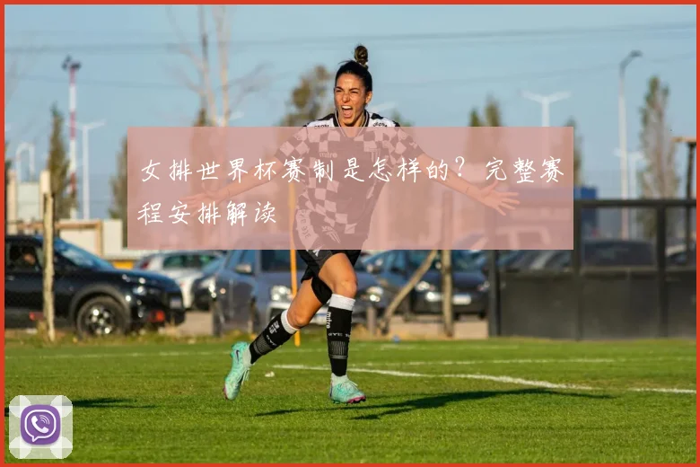 女排世界杯赛制是怎样的？完整赛程安排解读
